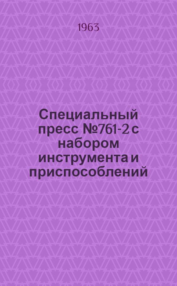 Специальный пресс № 761-2 с набором инструмента и приспособлений : Руководство по эксплуатации