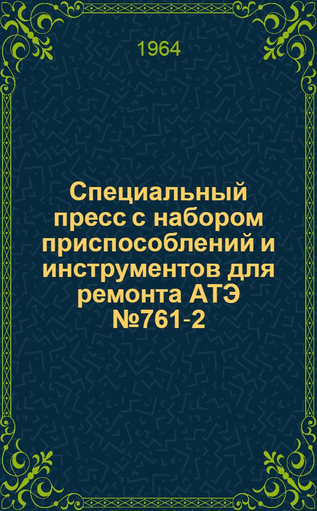 Специальный пресс с набором приспособлений и инструментов для ремонта АТЭ № 761-2 : Паспорт и руководство