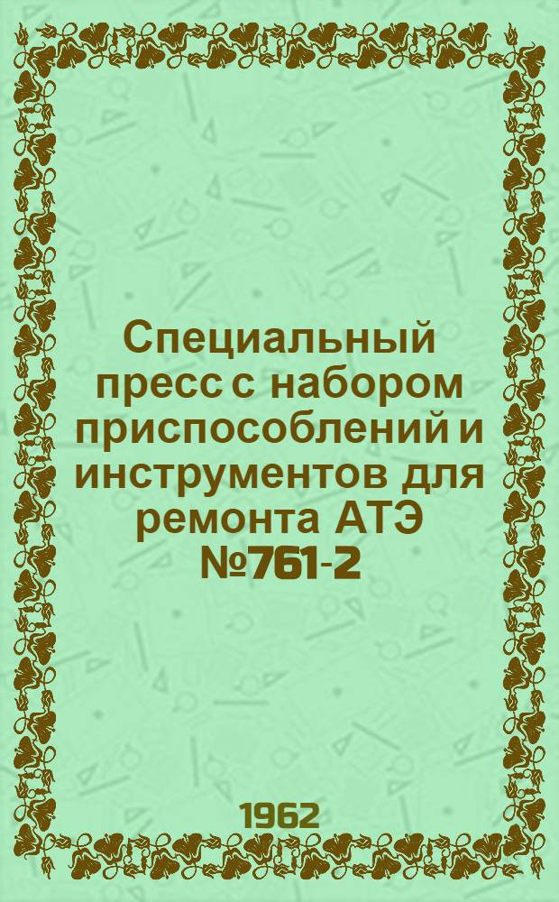 Специальный пресс с набором приспособлений и инструментов для ремонта АТЭ № 761-2 : Паспорт и руководство