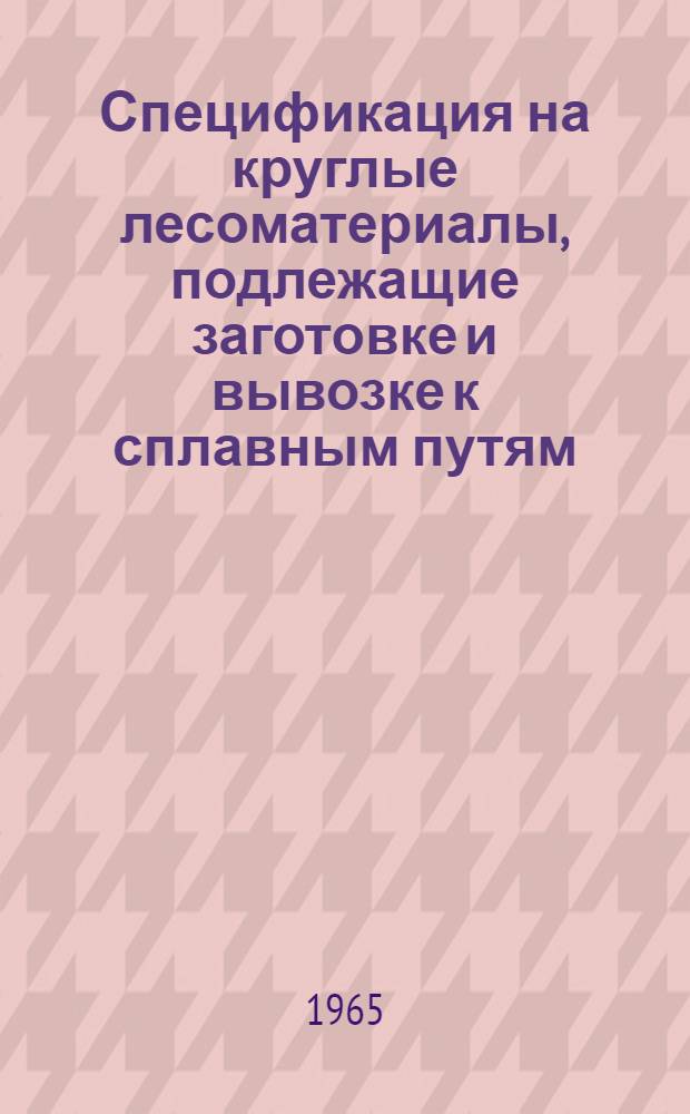 Спецификация на круглые лесоматериалы, подлежащие заготовке и вывозке к сплавным путям, линиям железных дорог в 1965 году : Нормы допустимых основных пороков и цены на лесоматериалы