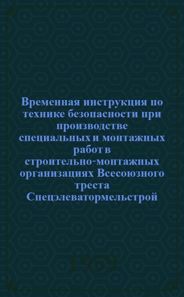 Временная инструкция по технике безопасности при производстве специальных и монтажных работ в строительно-монтажных организациях Всесоюзного треста Спецэлеватормельстрой : Утв. 26/V 1958 г