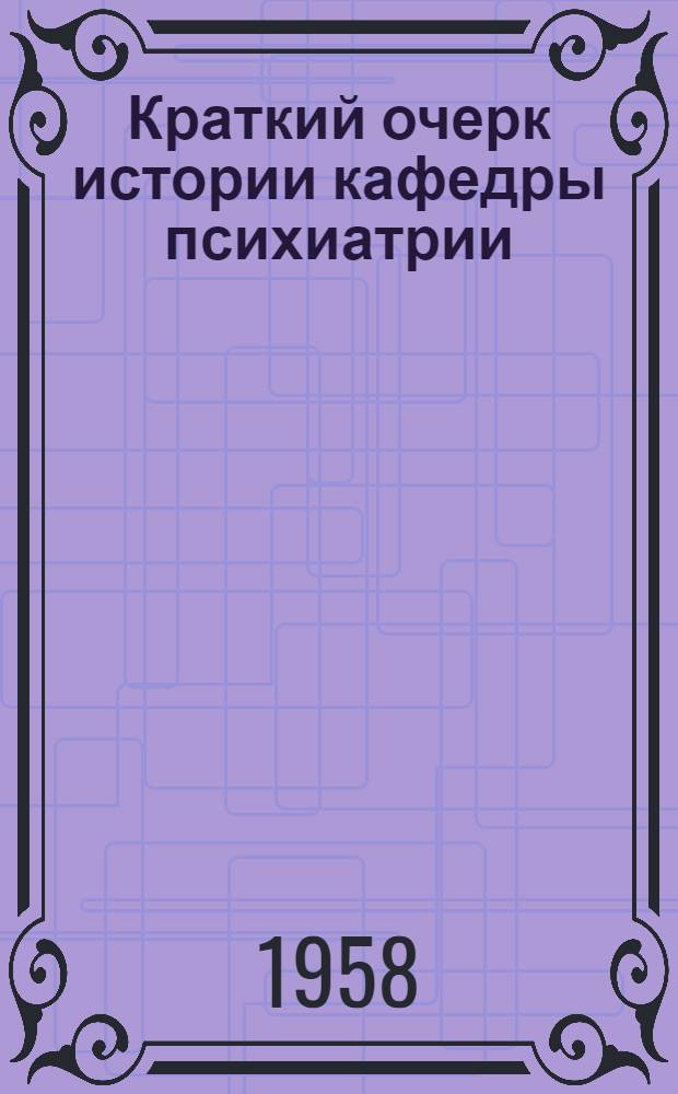 Краткий очерк истории кафедры психиатрии : (К 100-летнему юбилею)