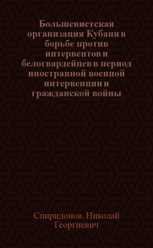 Большевистская организация Кубани в борьбе против интервентов и белогвардейцев в период иностранной военной интервенции и гражданской войны (1918-1920 гг.) : Автореферат дис. на соискание учен. степени кандидата ист. наук