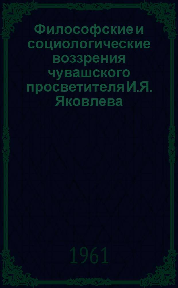 Философские и социологические воззрения чувашского просветителя И.Я. Яковлева : Материалы к изучению XX темы истории философии народов СССР