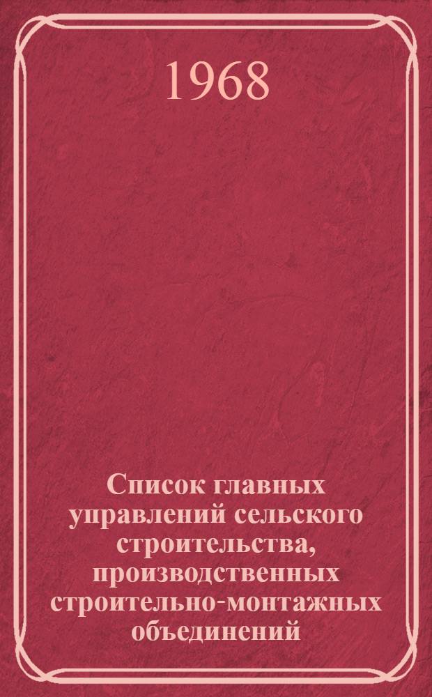Список главных управлений сельского строительства, производственных строительно-монтажных объединений, трестов, управлений сельского строительства и входящих в их состав организаций и предприятий по состоянию на 1 июля 1968 года