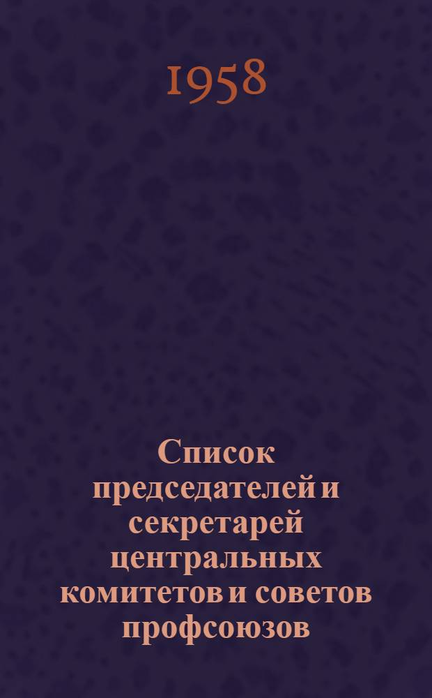 Список председателей и секретарей центральных комитетов и советов профсоюзов (по состоянию на 10 июня 1958 г.)