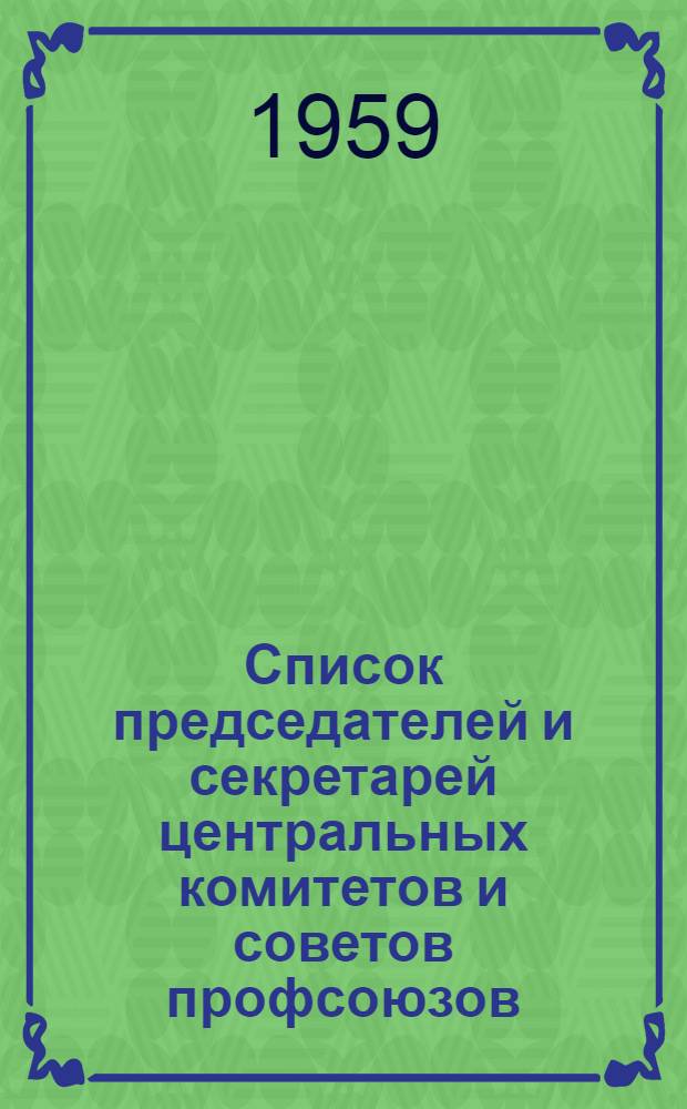 Список председателей и секретарей центральных комитетов и советов профсоюзов : (По состоянию на 10 окт. 1959 г.)