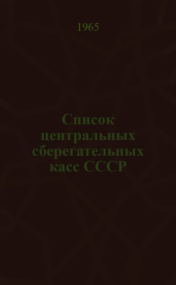 [Список центральных сберегательных касс СССР] : Дополнение... за период с 1 апреля 1964 г. по 1 июля 1965 г