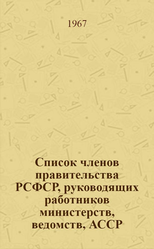 Список членов правительства РСФСР, руководящих работников министерств, ведомств, АССР, краев и областей РСФСР на 20 февраля 1967 г.