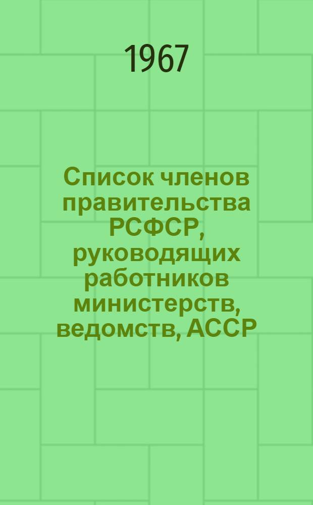 Список членов правительства РСФСР, руководящих работников министерств, ведомств, АССР, краев и областей РСФСР на 1 августа 1967 г.