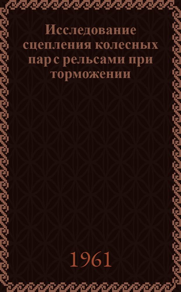Исследование сцепления колесных пар с рельсами при торможении : Автореферат дис. на соискание учен. степени кандидата техн. наук