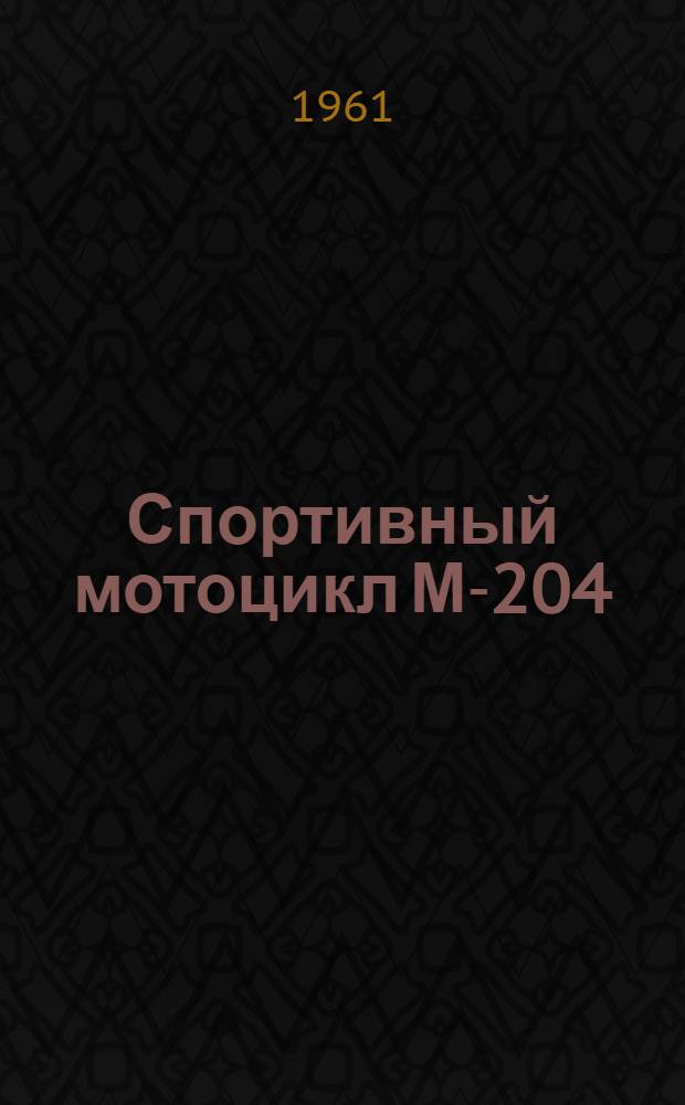 Спортивный мотоцикл М-204 : Инструкция по уходу и эксплуатации