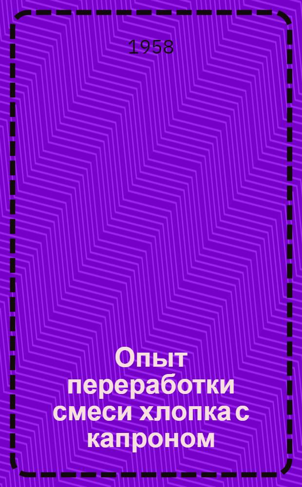 Опыт переработки смеси хлопка с капроном : Конспект доклада инж. Балаших. хлопкопрядильной ф-ки А.М. Спорышева