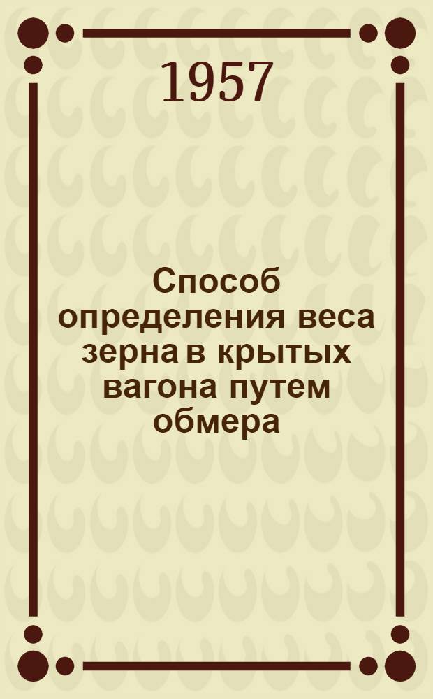 Способ определения веса зерна в крытых вагона путем обмера : Информ. письмо