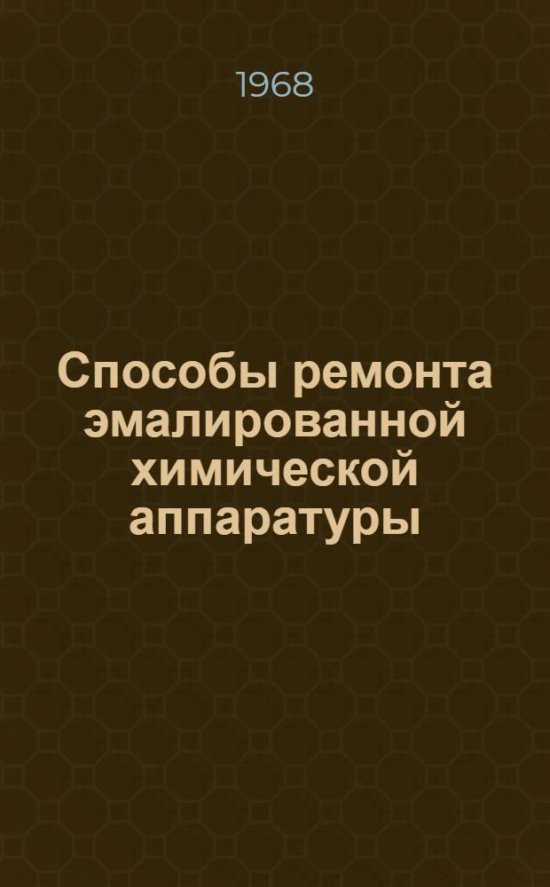 Способы ремонта эмалированной химической аппаратуры : (Руководящий материал)