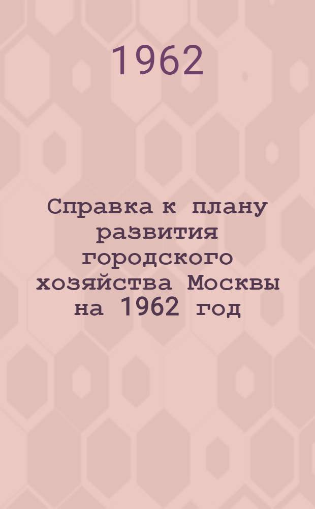 Справка к плану развития городского хозяйства Москвы на 1962 год