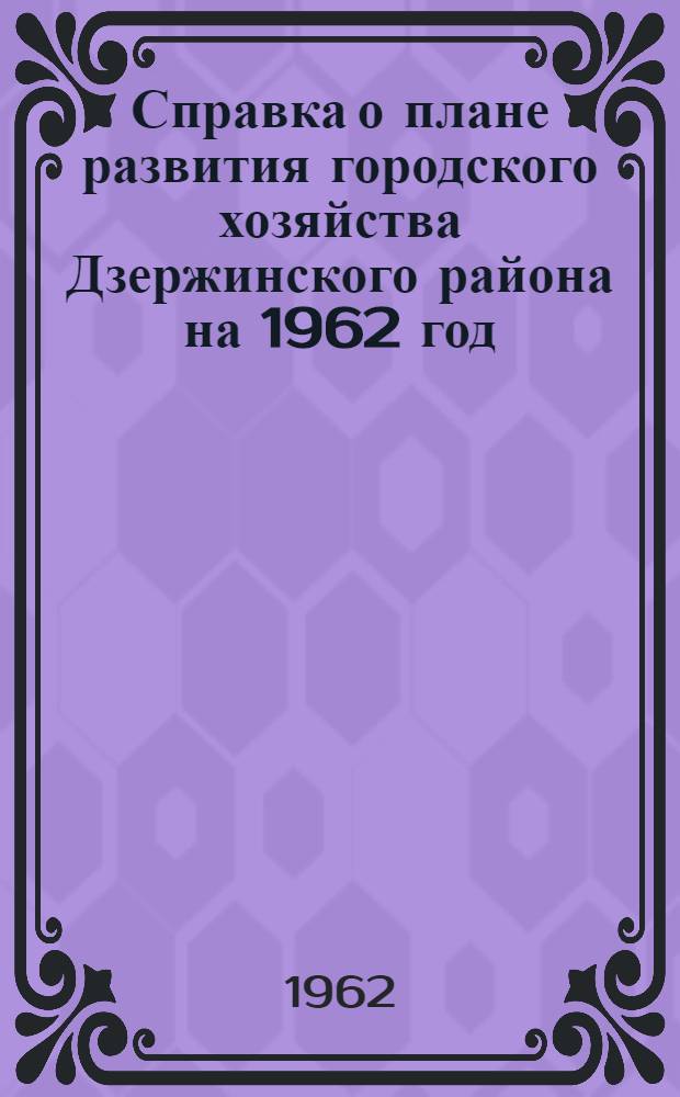 Справка о плане развития городского хозяйства Дзержинского района на 1962 год : Утв. 18/I 1962 г