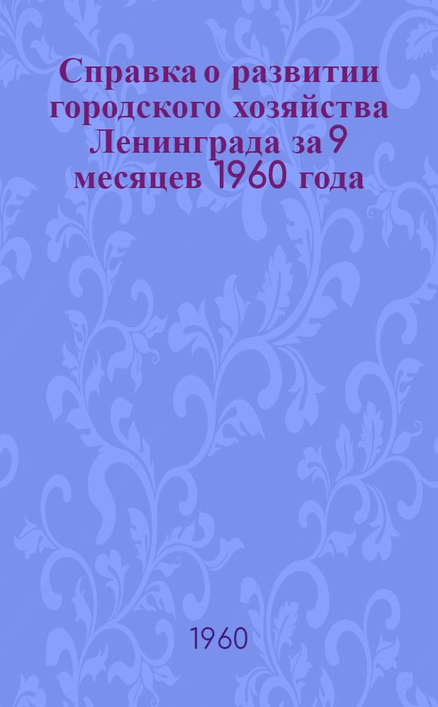 Справка о развитии городского хозяйства Ленинграда за 9 месяцев 1960 года : (Для депутатов Ленингр. гор. Совета деп. труд.)