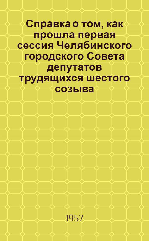 Справка о том, как прошла первая сессия Челябинского городского Совета депутатов трудящихся шестого созыва
