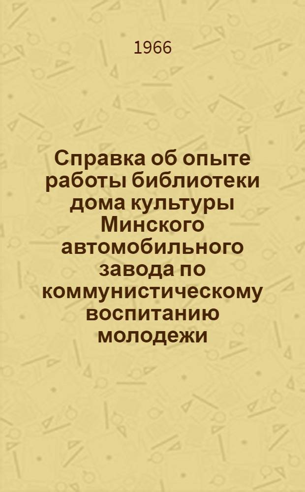 Справка об опыте работы библиотеки дома культуры Минского автомобильного завода по коммунистическому воспитанию молодежи