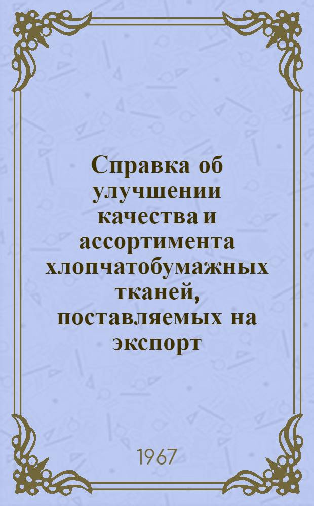 Справка об улучшении качества и ассортимента хлопчатобумажных тканей, поставляемых на экспорт : С прил