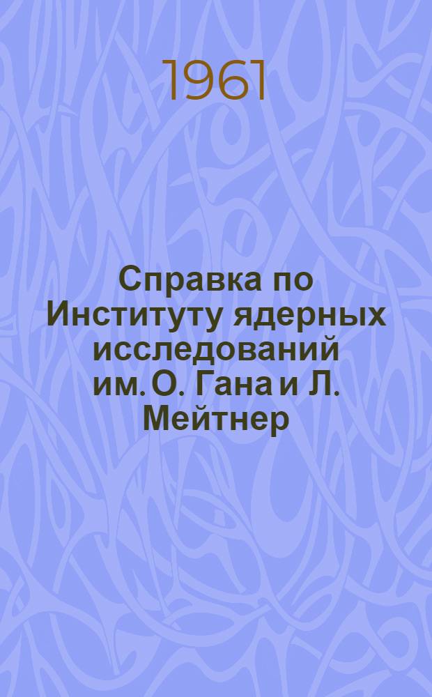 Справка по Институту ядерных исследований им. О. Гана и Л. Мейтнер : (Местонахождение ин-та - Зап. Берлин, ФРГ)