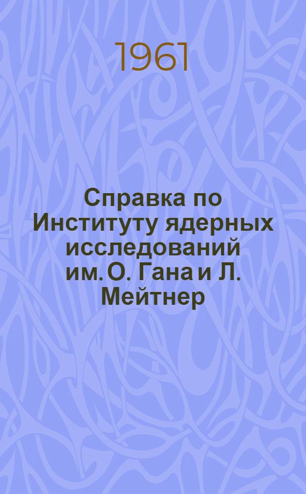 Справка по Институту ядерных исследований им. О. Гана и Л. Мейтнер : (Местонахождение ин-та - Зап. Берлин, ФРГ)