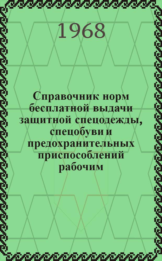 Справочник норм бесплатной выдачи защитной спецодежды, спецобуви и предохранительных приспособлений рабочим, служащим и ИТР отрасли промышленности : (Доп. к нормам, утв. приказом ГКАТ Совета Министров СССР от 10 апр. 1961 г. № 104)