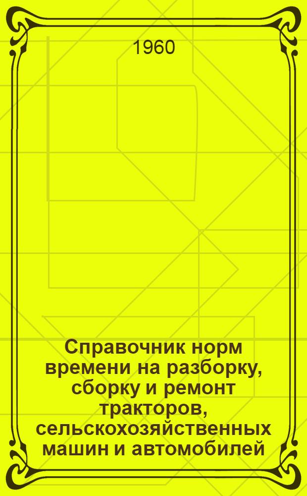 Справочник норм времени на разборку, сборку и ремонт тракторов, сельскохозяйственных машин и автомобилей