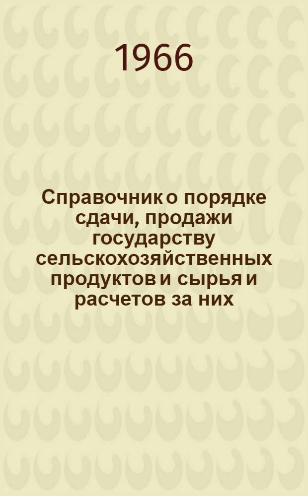 Справочник о порядке сдачи, продажи государству сельскохозяйственных продуктов и сырья и расчетов за них