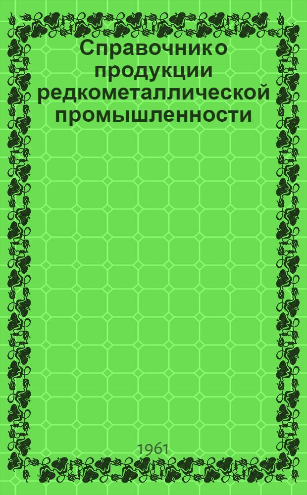 Справочник о продукции редкометаллической промышленности : Цены, техн. условия, основные свойства