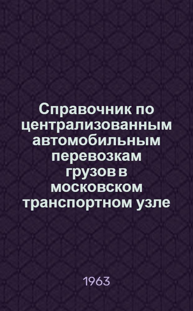 Справочник по централизованным автомобильным перевозкам грузов в московском транспортном узле