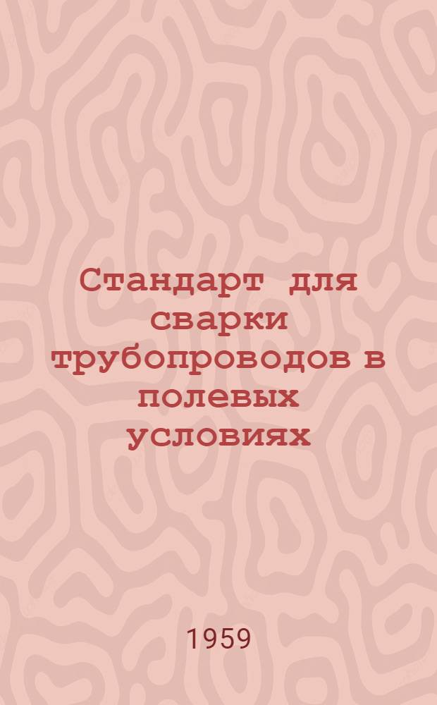 Стандарт для сварки трубопроводов в полевых условиях : (Американский нефтяной ин-т 1958 г.)