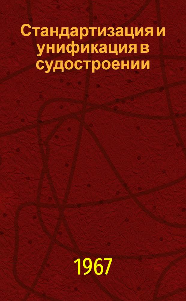 Стандартизация и унификация в судостроении : (Материалы Отраслевого совещания главных конструкторов 22 марта 1967 г.)