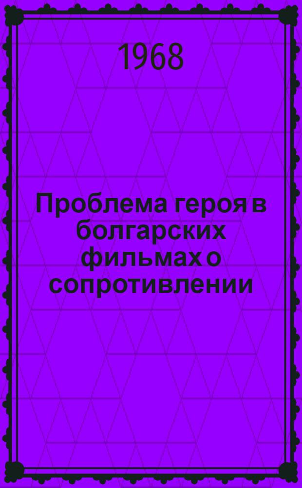 Проблема героя в болгарских фильмах о сопротивлении : Автореферат дис. на соискание учен. степени канд. искусствоведения