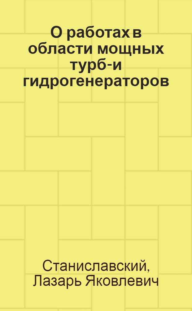О работах в области мощных турбо- и гидрогенераторов : Доклад т. Станиславского Л.Я