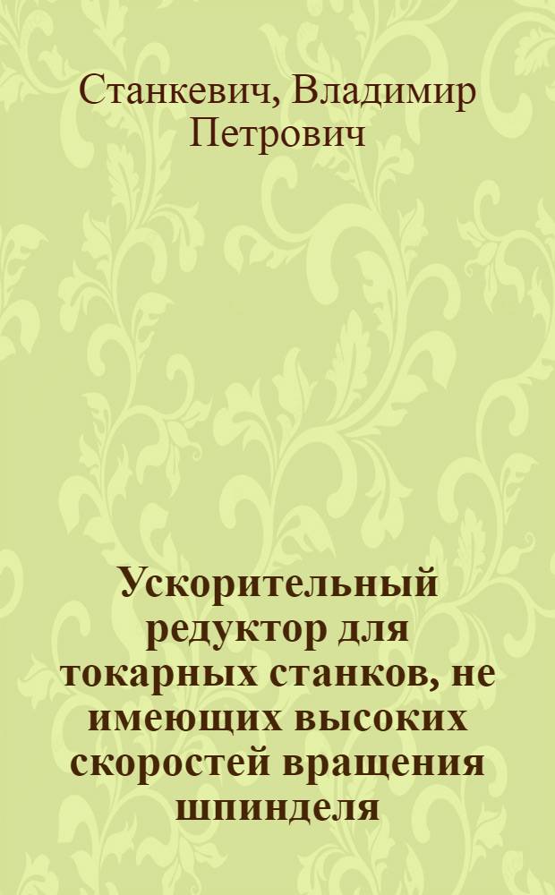 Ускорительный редуктор для токарных станков, не имеющих высоких скоростей вращения шпинделя : Предложение Н.Г. Концедалова и Г.Т. Сухарникова