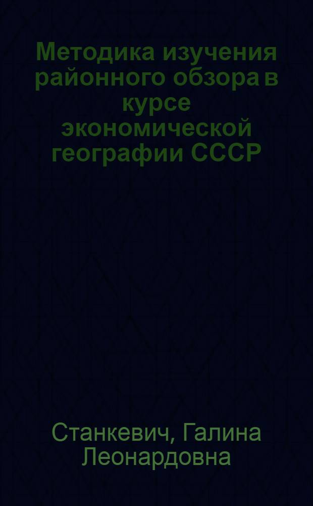 Методика изучения районного обзора в курсе экономической географии СССР : (По программе для школ УССР) : Автореферат дис. на соискание учен. степени кандидата пед. наук (по методике географии)