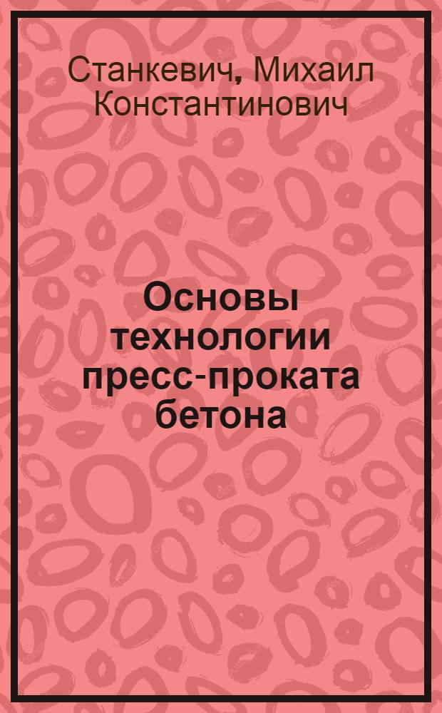 Основы технологии пресс-проката бетона : Автореферат дис., представл. на соискание учен. степени кандидата техн. наук