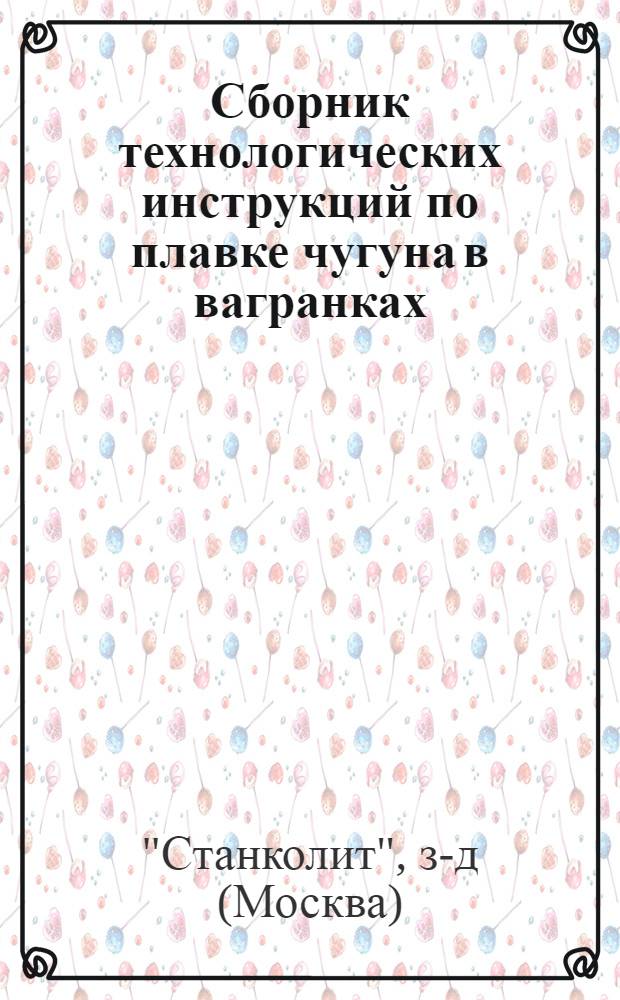 Сборник технологических инструкций по плавке чугуна в вагранках