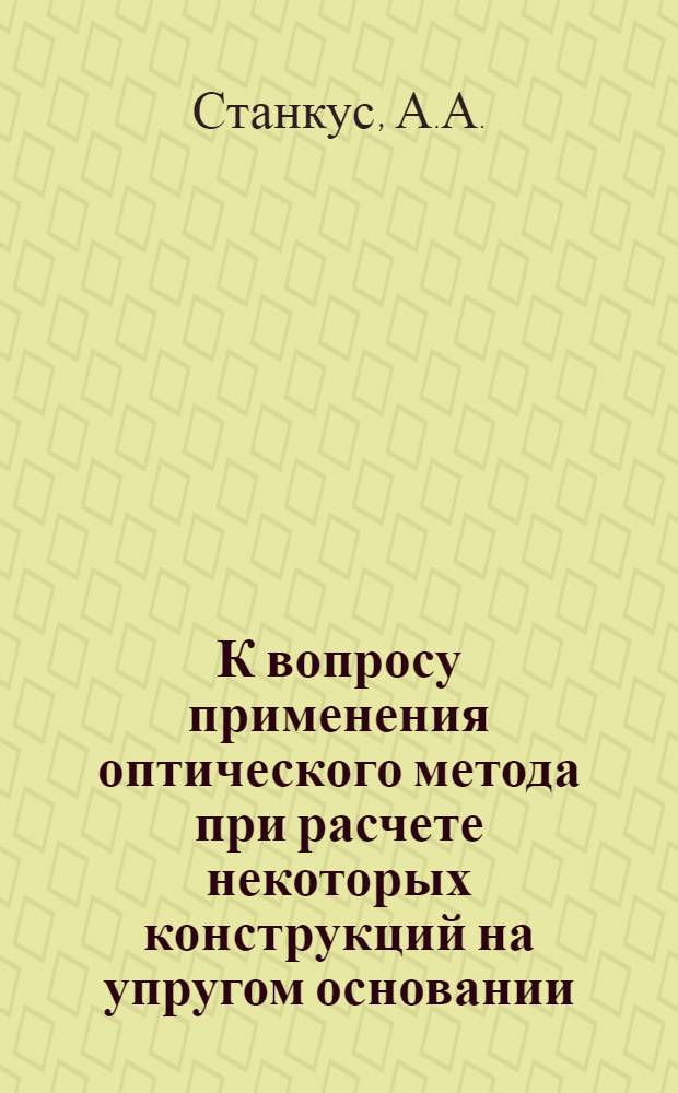 К вопросу применения оптического метода при расчете некоторых конструкций на упругом основании : Автореферат дис. на соискание учен. степени кандидата техн. наук