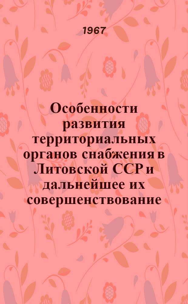Особенности развития территориальных органов снабжения в Литовской ССР и дальнейшее их совершенствование : Автореферат дис. на соискание учен. степени канд. экон. наук