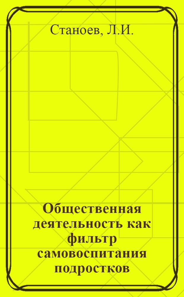 Общественная деятельность как фильтр самовоспитания подростков : (На материале работы пионерских отрядов V-VII классов Димитровской пионерской организации "Септемврийче" Болгария) : Автореферат дис. на соискание учен. степени канд. пед. наук : (730)