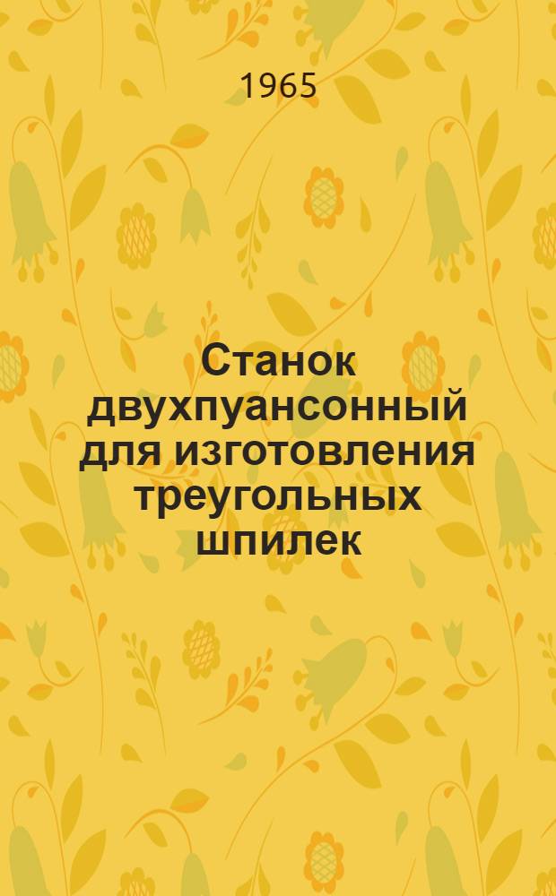 Станок двухпуансонный для изготовления треугольных шпилек : Рабочие чертежи