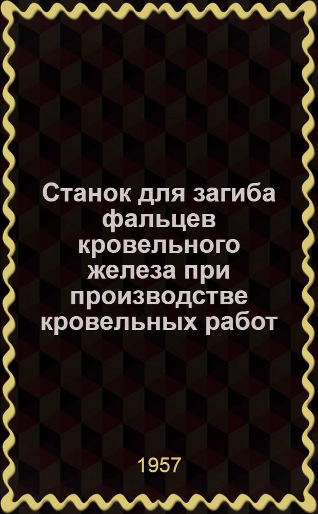 Станок для загиба фальцев кровельного железа при производстве кровельных работ : (Предложение кровельщика Славянск. дистанции зданий и сооружений т. Конова) : Обмен опытом