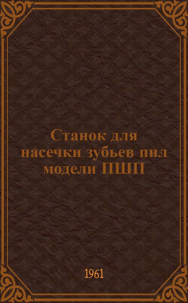 Станок для насечки зубьев пил модели ПШП : Руководство к станку