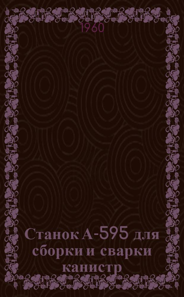 Станок А-595 для сборки и сварки канистр