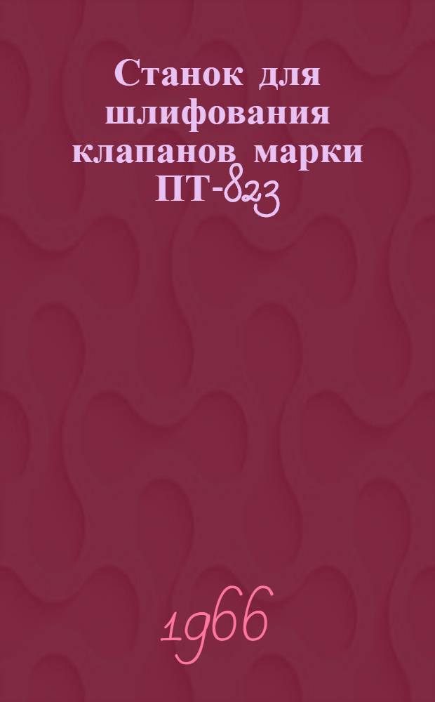 Станок для шлифования клапанов марки ПТ-823 : Инструкция по эксплуатации