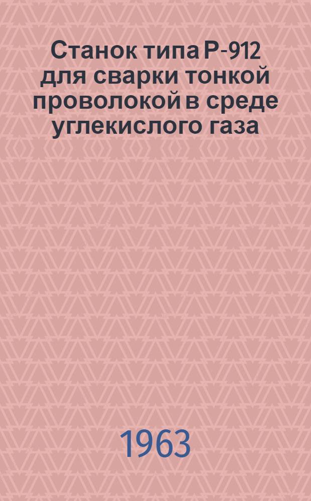 Станок типа Р-912 для сварки тонкой проволокой в среде углекислого газа : Каталог