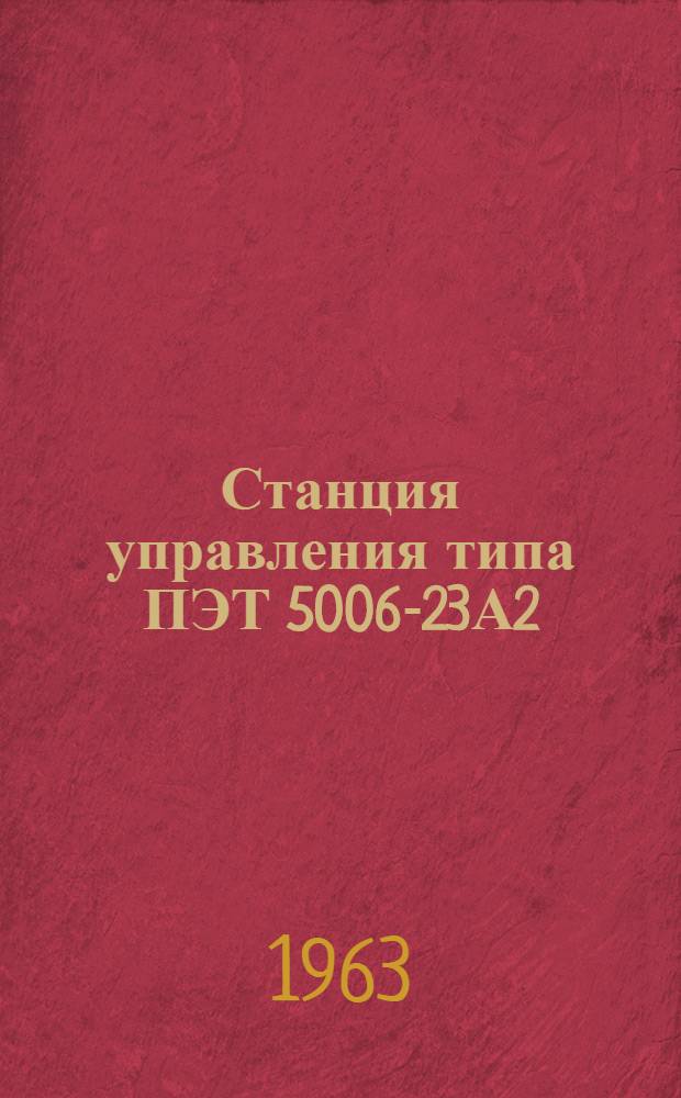 Станция управления типа ПЭТ 5006-23А2 : Паспорт, техн. описание и инструкция по монтажу и эксплуатации
